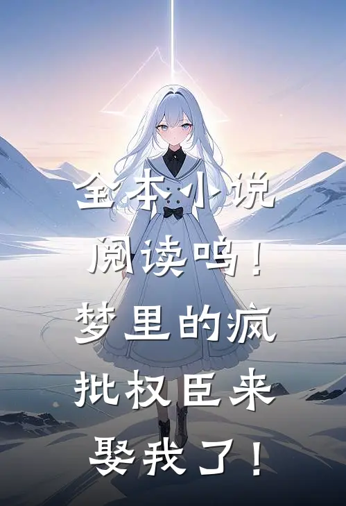 全本小说阅读呜！梦里的疯批权臣来娶我了！