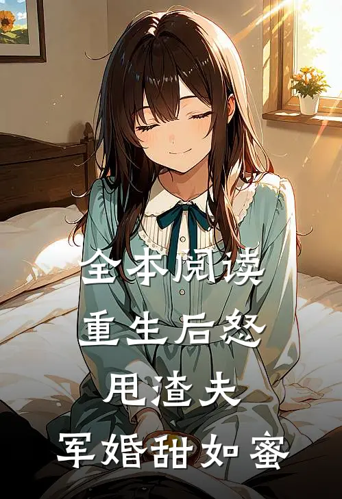 全本阅读重生后怒甩渣夫，军婚甜如蜜