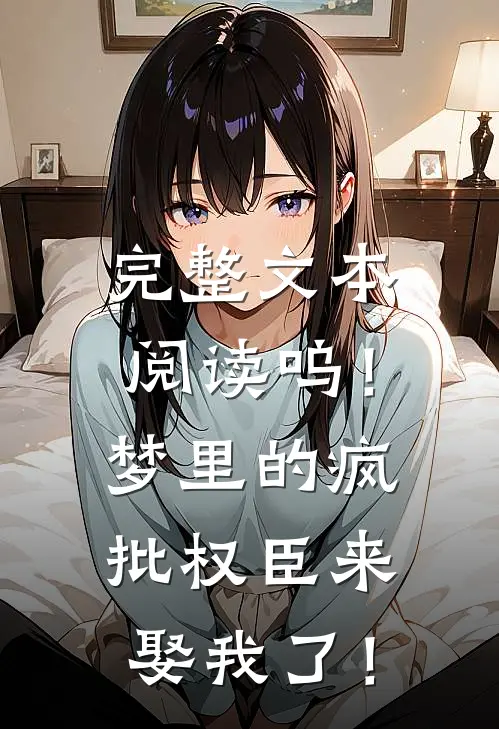 完整文本阅读呜！梦里的疯批权臣来娶我了！