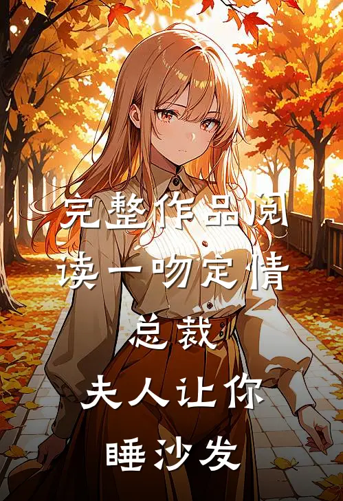 完整作品阅读一吻定情：总裁，夫人让你睡沙发