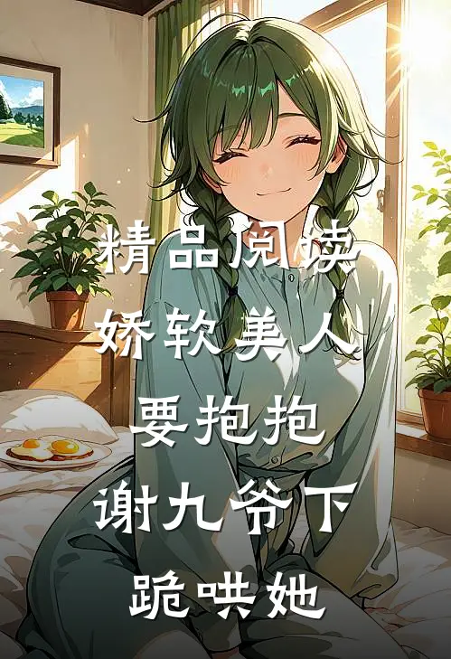 精品阅读娇软美人要抱抱，谢九爷下跪哄她