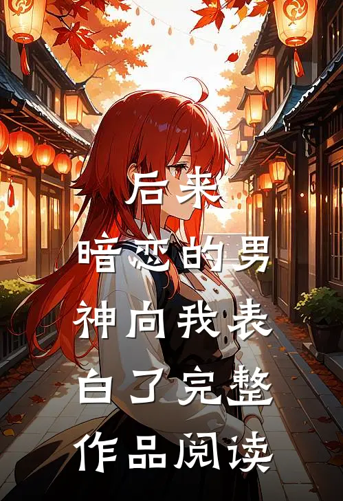 后来，暗恋的男神向我表白了完整作品阅读