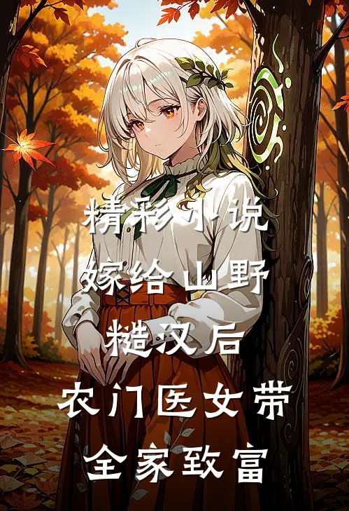 精彩小说嫁给山野糙汉后，农门医女带全家致富