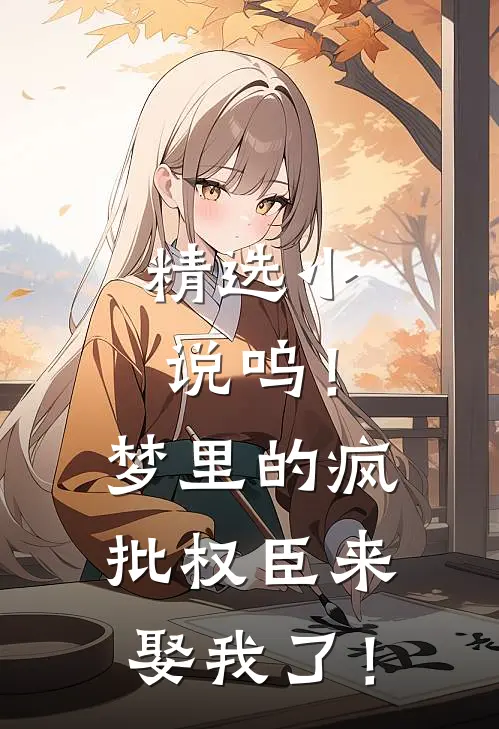 精选小说呜！梦里的疯批权臣来娶我了！