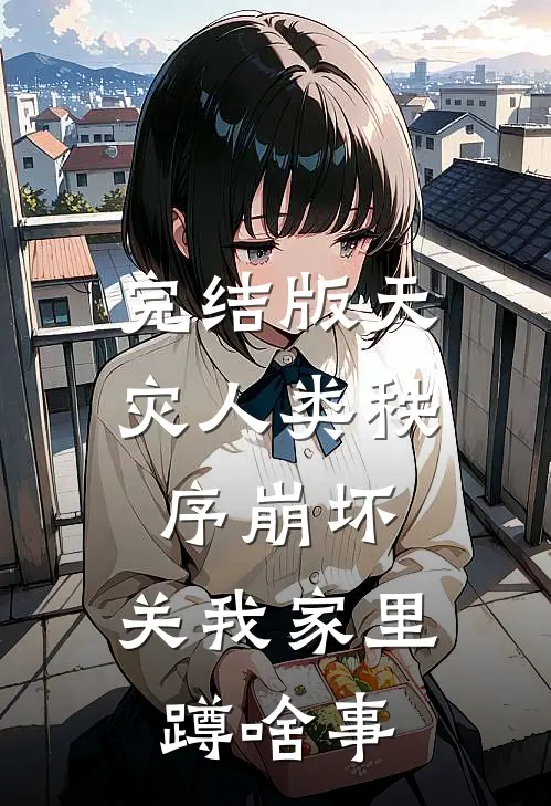 完结版天灾人类秩序崩坏，关我家里蹲啥事