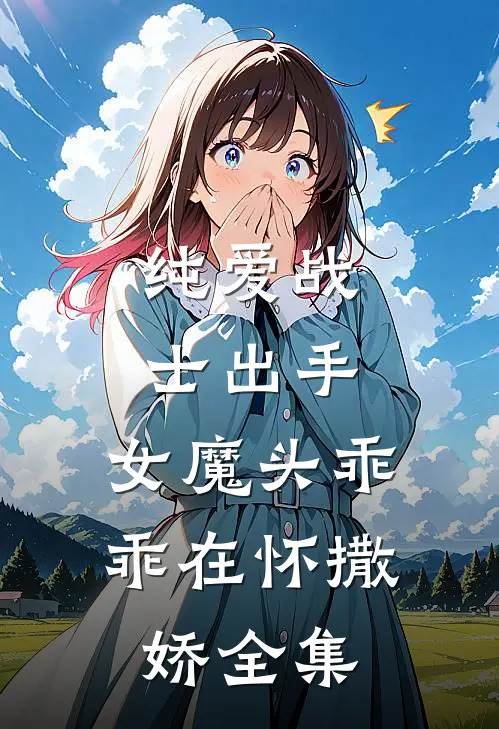 纯爱战士出手：女魔头乖乖在怀撒娇全集
