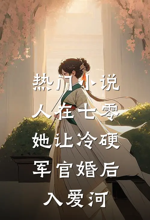 热门小说人在七零：她让冷硬军官婚后入爱河