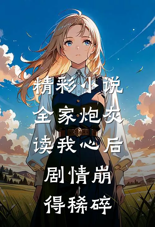 精彩小说全家炮灰读我心后，剧情崩得稀碎