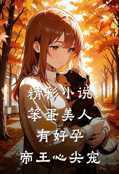 精彩小说笨蛋美人有好孕，帝王心尖宠