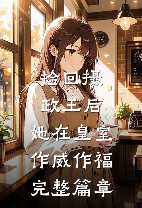 捡回摄政王后，她在皇室作威作福完整篇章