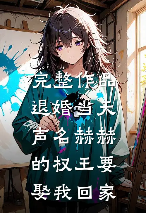 完整作品退婚当天，声名赫赫的权王要娶我回家
