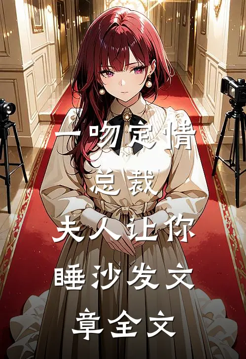 一吻定情：总裁，夫人让你睡沙发文章全文