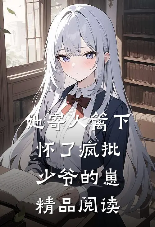 她寄人篱下，怀了疯批少爷的崽精品阅读