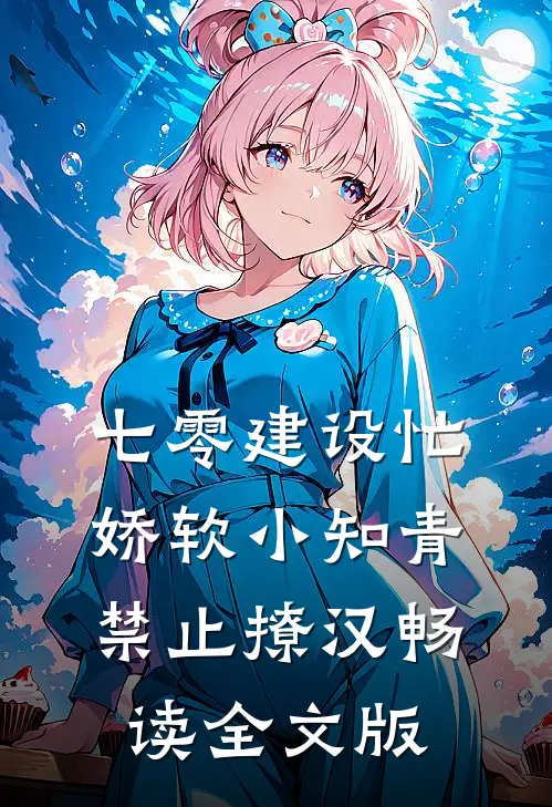 七零建设忙，娇软小知青禁止撩汉畅读全文版