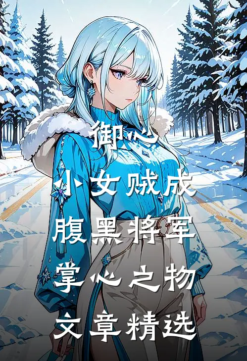 御心：小女贼成腹黑将军掌心之物文章精选