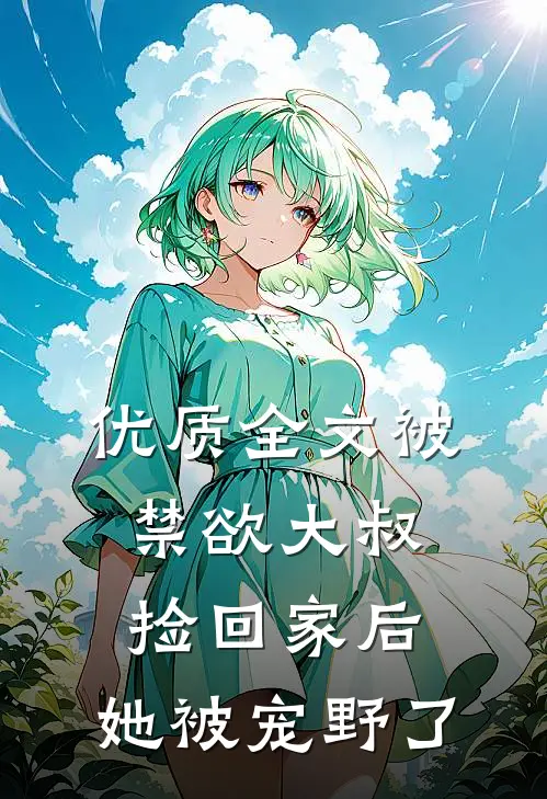 优质全文被禁欲大叔捡回家后，她被宠野了