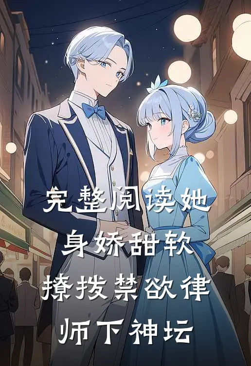 完整阅读她身娇甜软，撩拨禁欲律师下神坛
