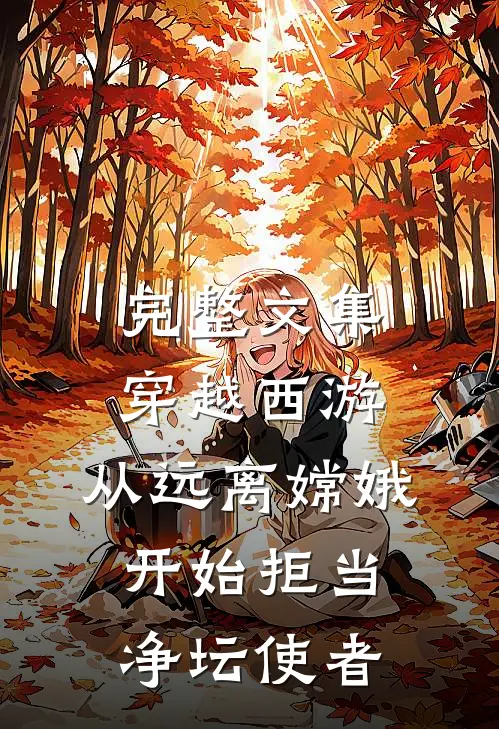 完整文集穿越西游：从远离嫦娥开始拒当净坛使者