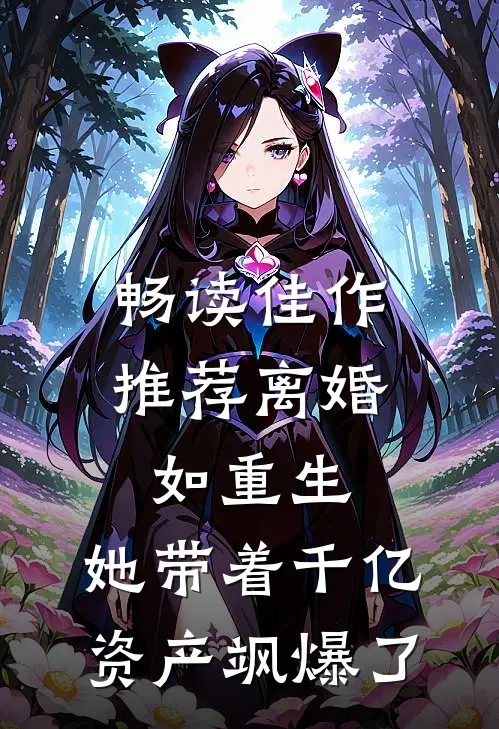 畅读佳作推荐离婚如重生，她带着千亿资产飒爆了