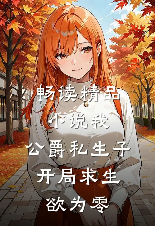 畅读精品小说我，公爵私生子，开局求生欲为零