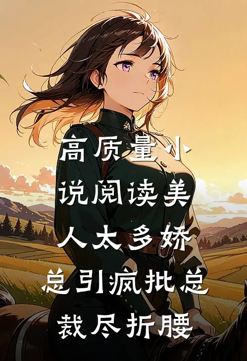 高质量小说阅读美人太多娇，总引疯批总裁尽折腰
