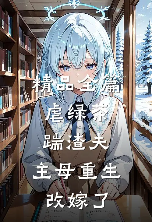 精品全篇虐绿茶，踹渣夫，主母重生改嫁了