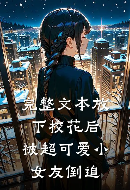 完整文本放下校花后，被超可爱小女友倒追