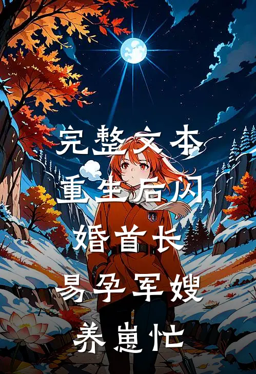 完整文本重生后闪婚首长，易孕军嫂养崽忙