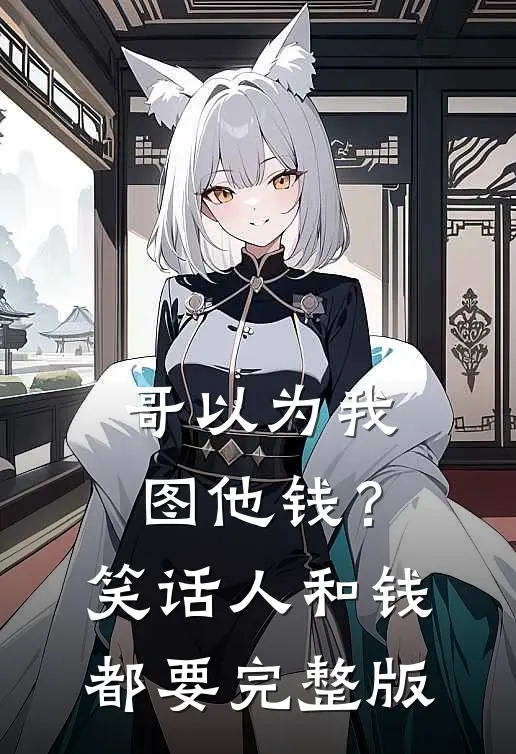 哥以为我图他钱？笑话，人和钱都要完整版