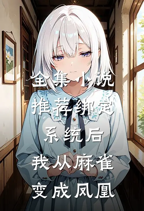 全集小说推荐绑定系统后，我从麻雀变成凤凰