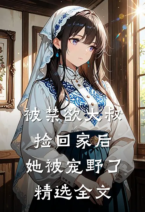 被禁欲大叔捡回家后，她被宠野了精选全文