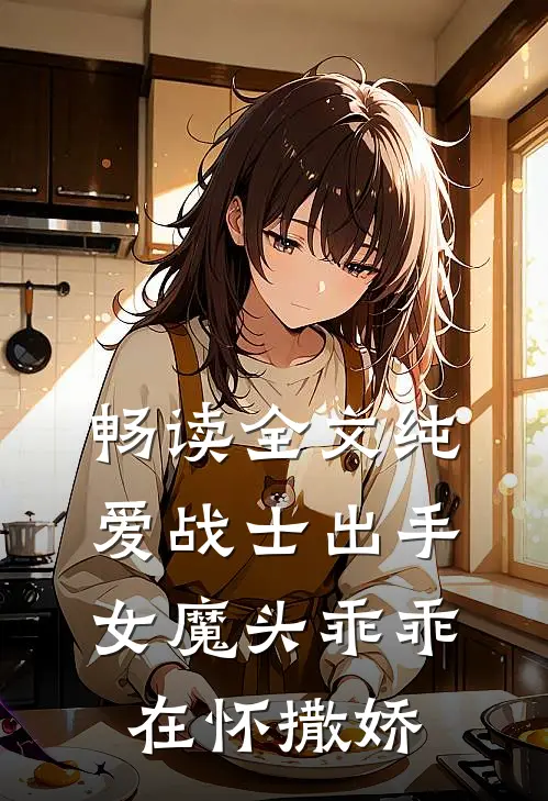 畅读全文纯爱战士出手：女魔头乖乖在怀撒娇