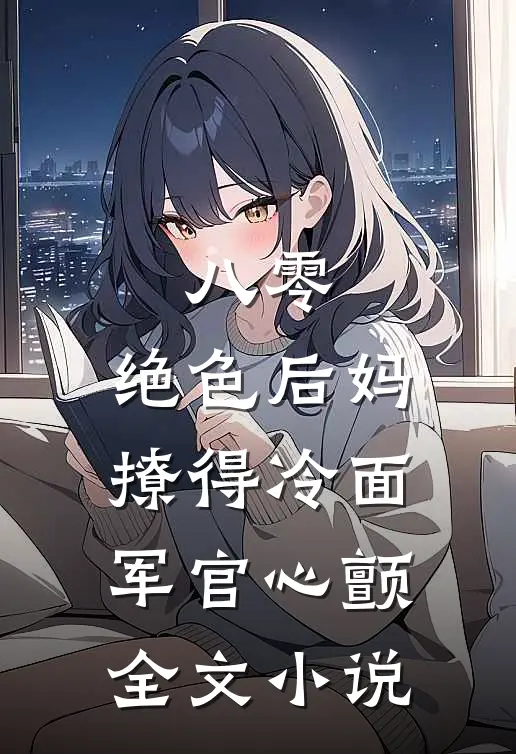 八零，绝色后妈撩得冷面军官心颤全文小说