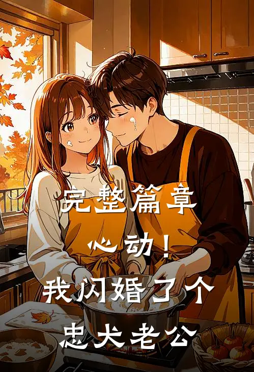完整篇章心动！我闪婚了个忠犬老公