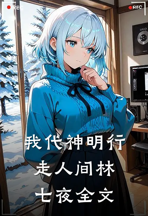 我代神明行走人间 林七夜全文