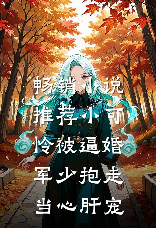 畅销小说推荐小可怜被逼婚，军少抱走当心肝宠