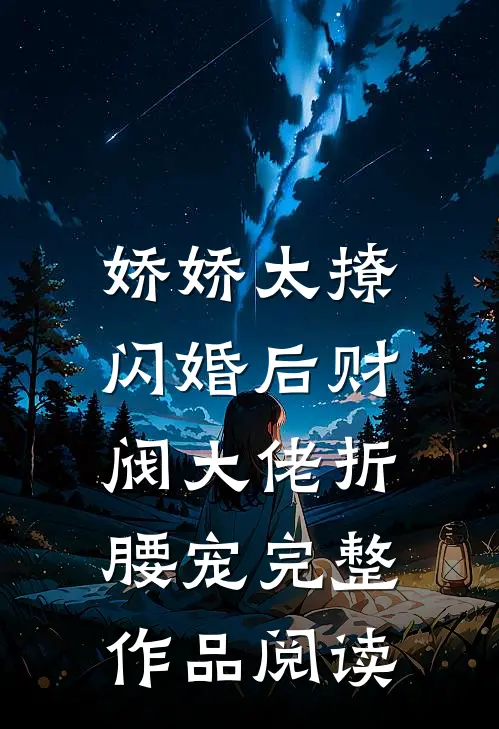 娇娇太撩，闪婚后财阀大佬折腰宠完整作品阅读