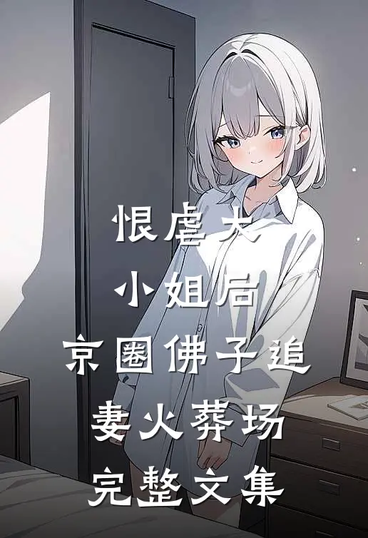 恨虐大小姐后，京圈佛子追妻火葬场完整文集