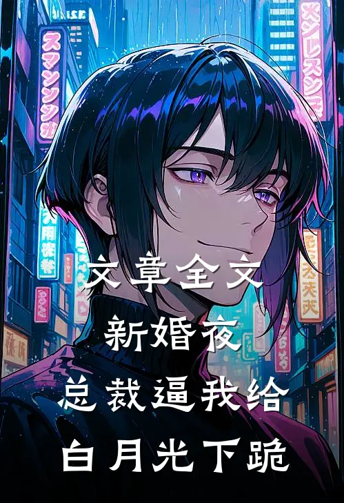 文章全文新婚夜，总裁逼我给白月光下跪