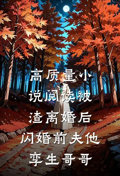 高质量小说阅读被渣离婚后，闪婚前夫他孪生哥哥