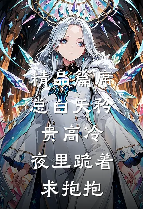 精品篇席总白天矜贵高冷，夜里跪着求抱抱