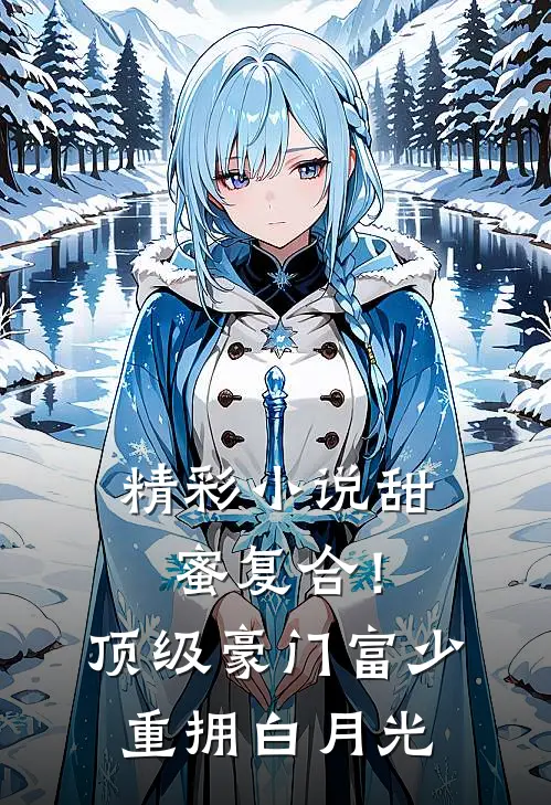 精彩小说甜蜜复合！顶级豪门富少重拥白月光