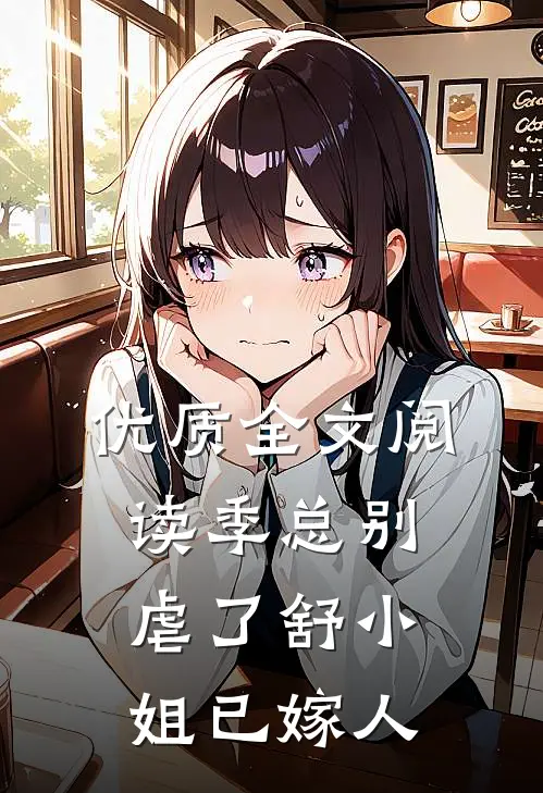 优质全文阅读季总别虐了舒小姐已嫁人