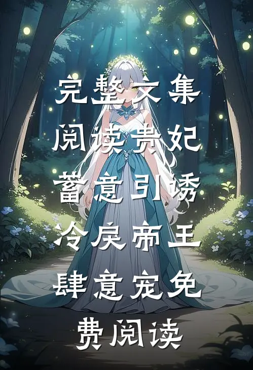 完整文集阅读贵妃蓄意引诱,冷戾帝王肆意宠免费阅读