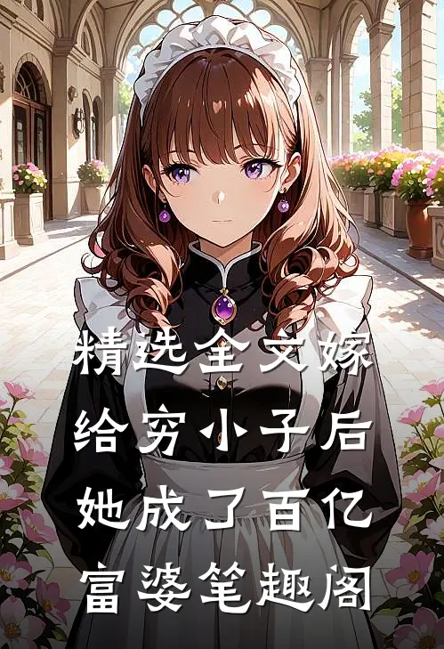 精选全文嫁给穷小子后,她成了百亿富婆笔趣阁