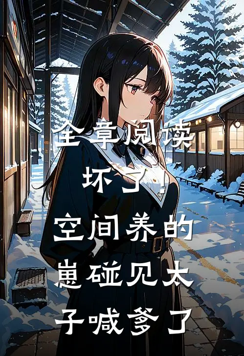 全章阅读坏了！空间养的崽碰见太子喊爹了