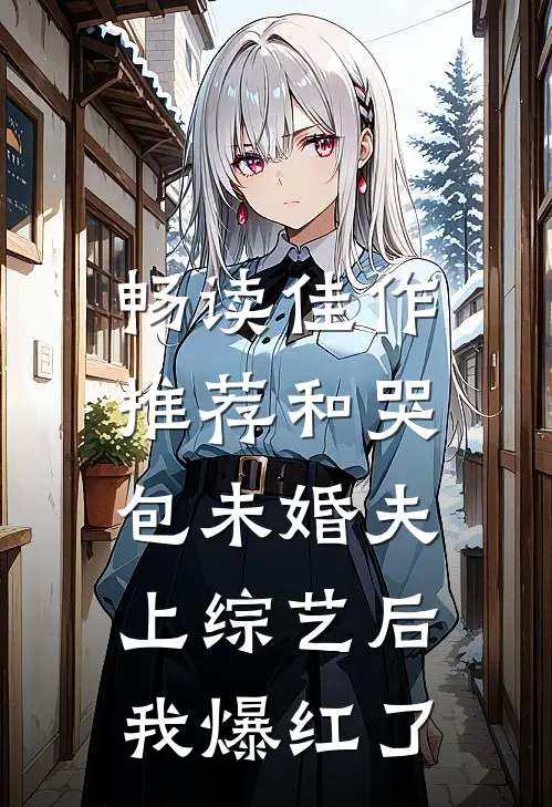 畅读佳作推荐和哭包未婚夫上综艺后，我爆红了