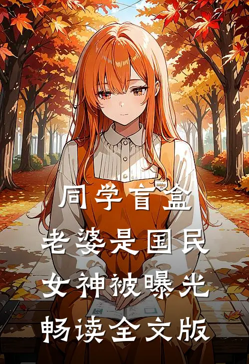 同学盲盒，老婆是国民女神被曝光畅读全文版