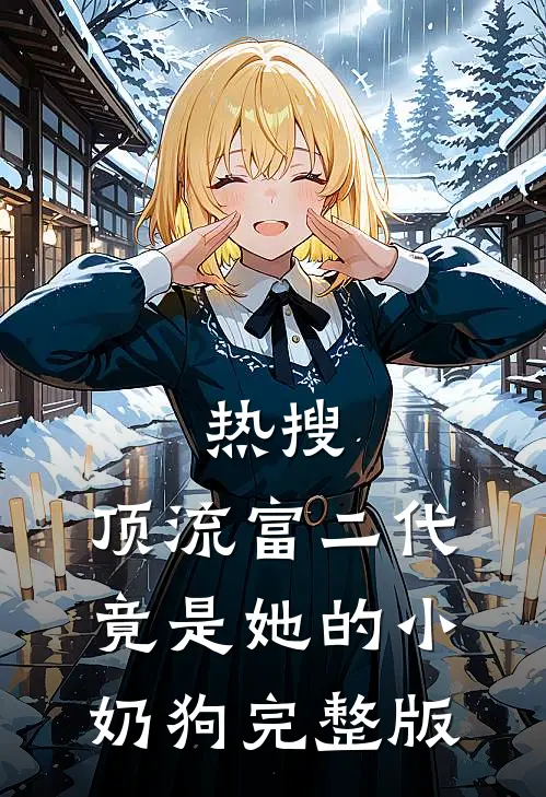 热搜：顶流富二代竟是她的小奶狗完整版