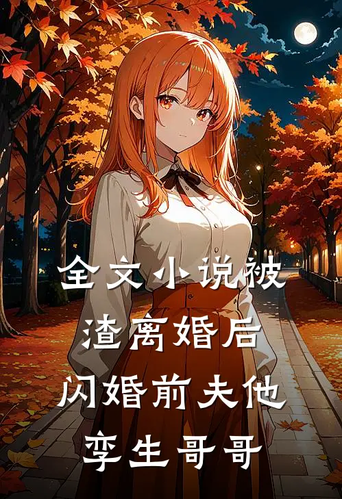 全文小说被渣离婚后，闪婚前夫他孪生哥哥